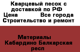  Кварцевый песок с доставкой по РФ › Цена ­ 1 190 - Все города Строительство и ремонт » Материалы   . Кабардино-Балкарская респ.